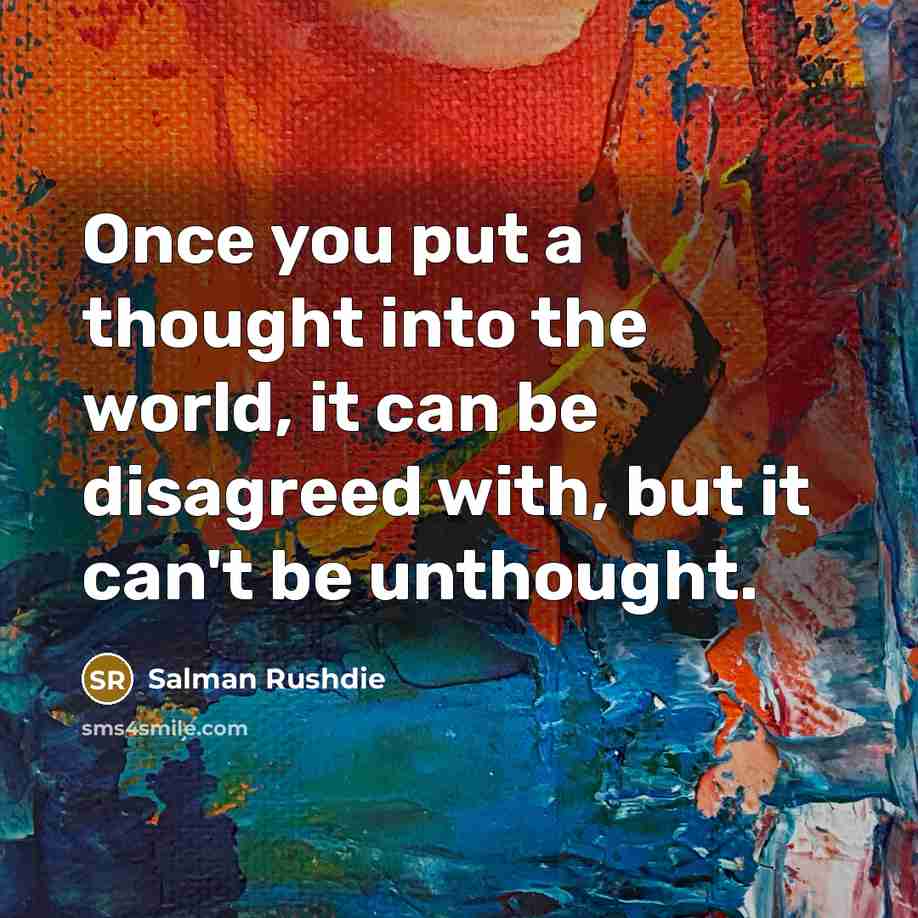 “Once you put a thought into the world, it can be disagreed with, but it can't be unthought.” quote by Salman Rushdie