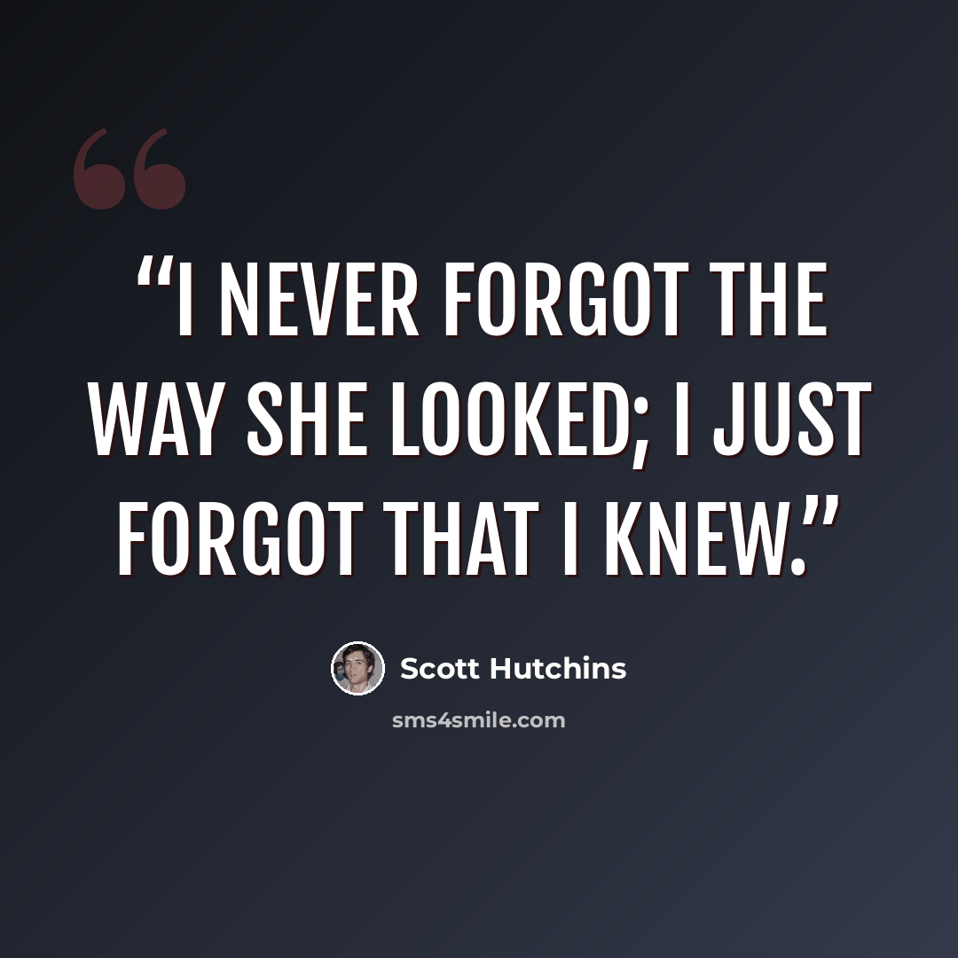 “I never forgot the way she looked; I just forgot that I knew.” quote by Scott Hutchins