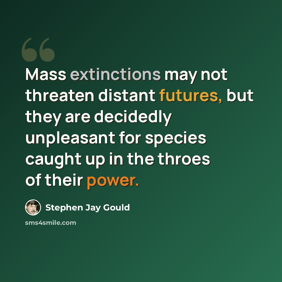 “Mass extinctions may not threaten distant futures, but they are decidedly unpleasant for species caught up in the throes of their power.” quote by Stephen Jay Gould