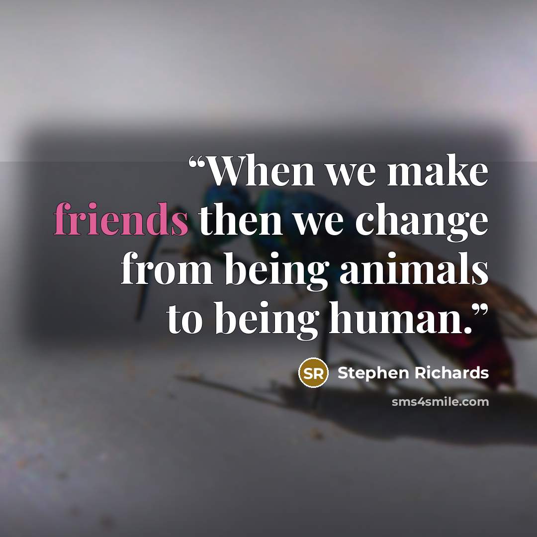 “When we make friends then we change from being animals to being human.” quote by Stephen Richards