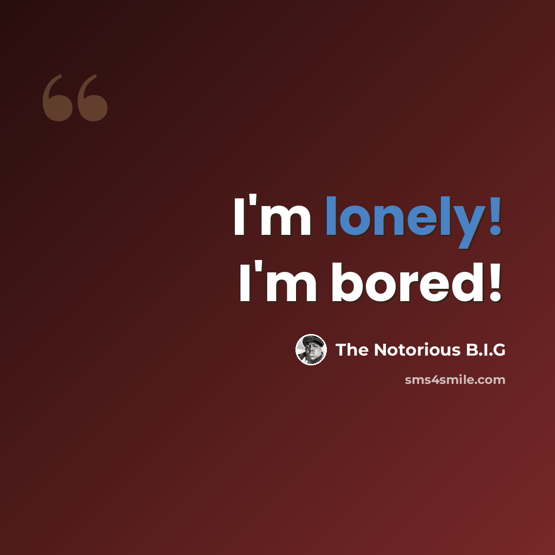 “I'm lonely! I'm bored!” quote by The Notorious B.I.G