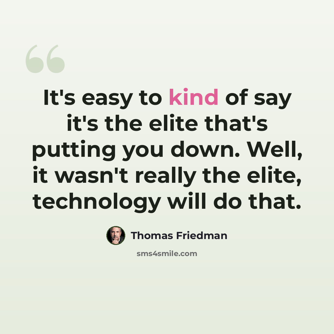 “It's easy to kind of say it's the elite that's putting you down. Well, it wasn't really the elite, technology will do that.” quote by Thomas Friedman