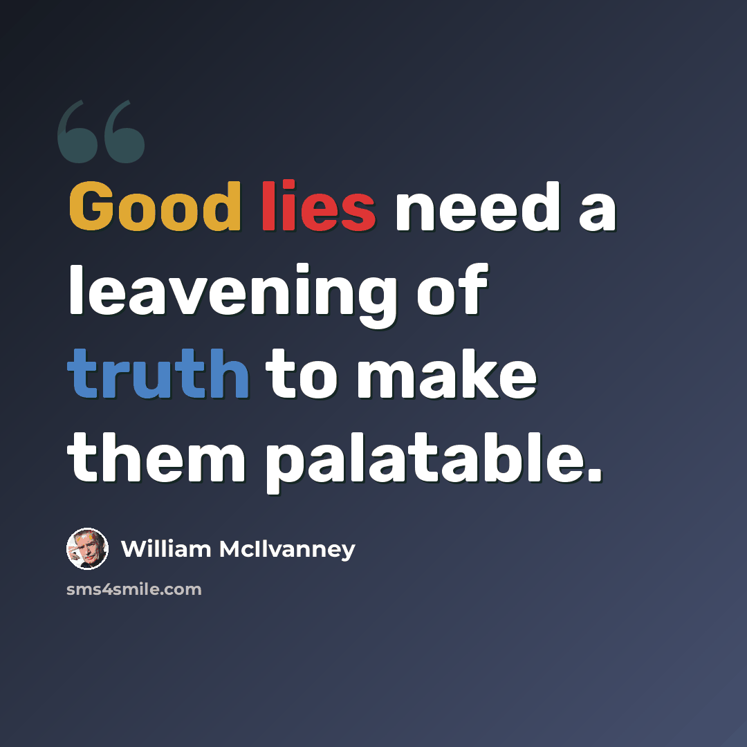“Good lies need a leavening of truth to make them palatable.” quote by William McIlvanney