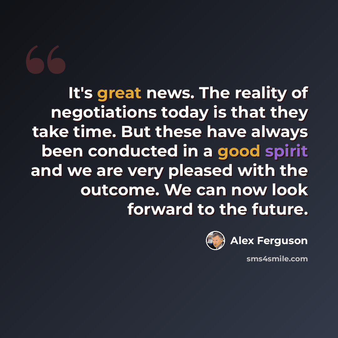 “It's great news. The reality of negotiations today is that they take time. But these have always been conducted in a good spirit and we are very pleased with the outcome. We can now look forward to the future.” quote by Alex Ferguson