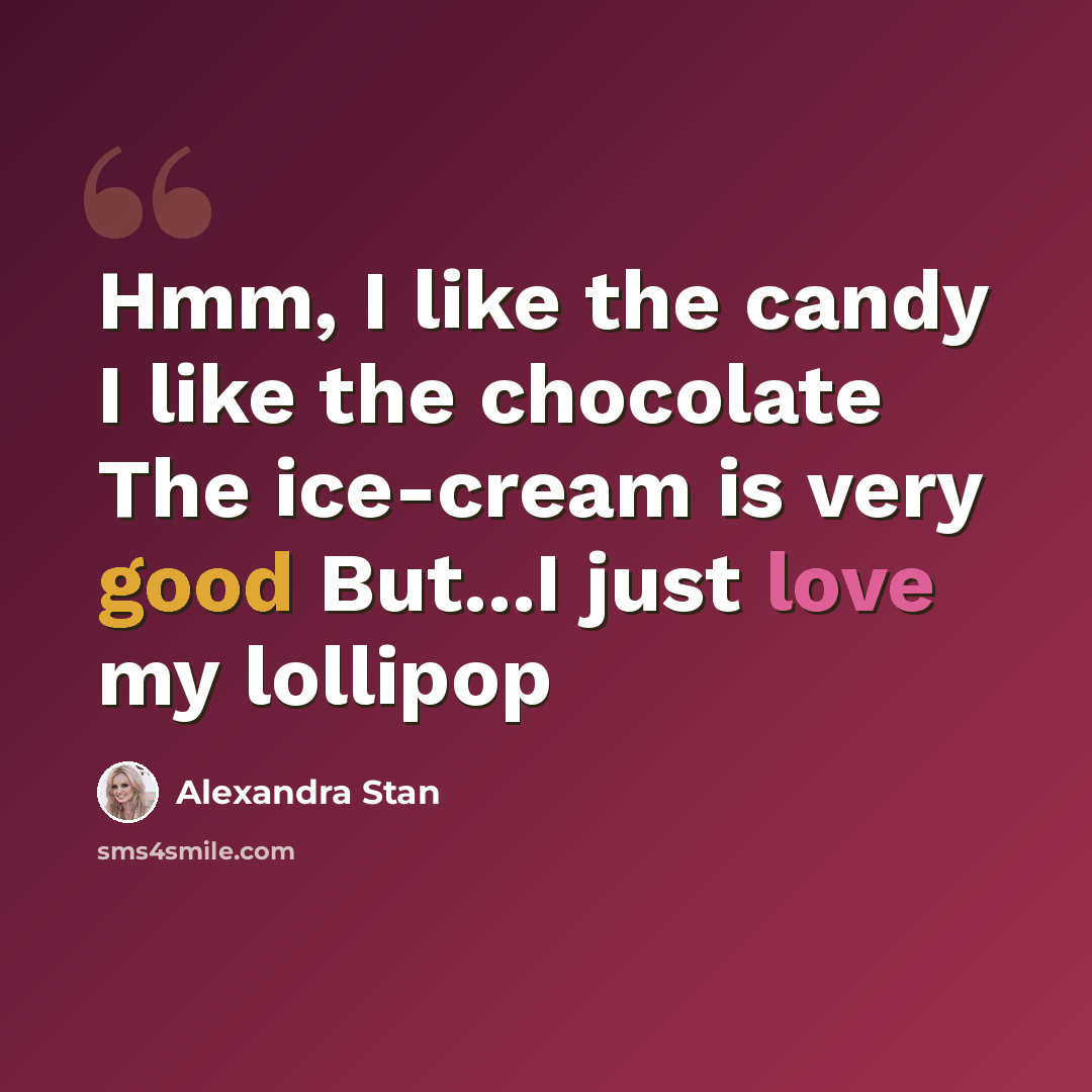 “Hmm, I like the candy I like the chocolate The ice-cream is very good But...I just love my lollipop” quote by Alexandra Stan
