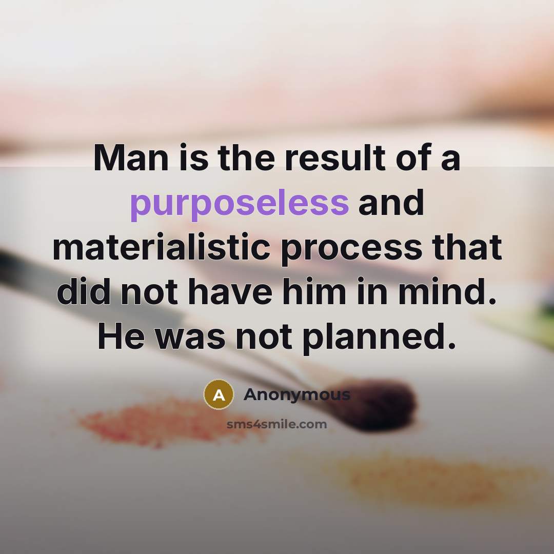 “Man is the result of a purposeless and materialistic process that did not have him in mind. He was not planned.” quote by Anonymous