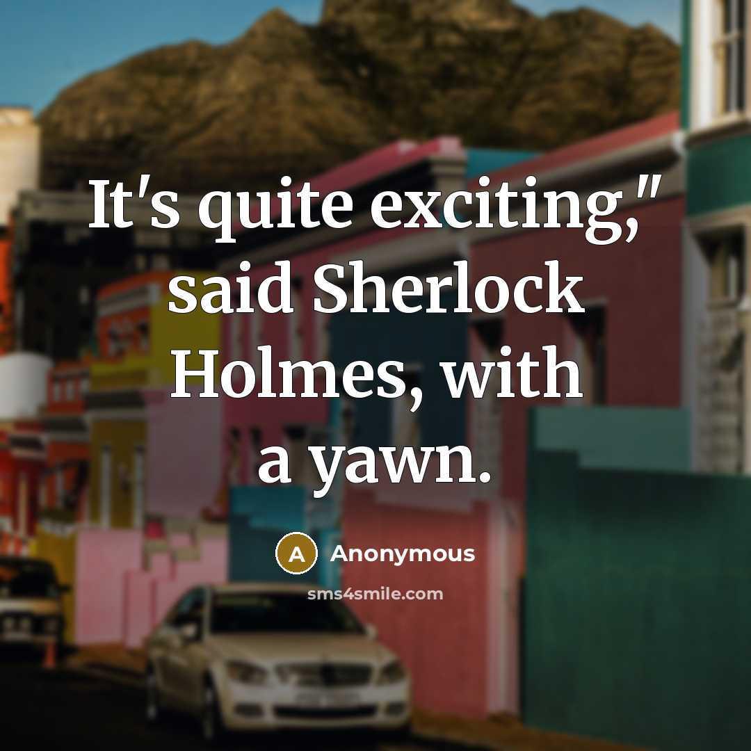 “It's quite exciting," said Sherlock Holmes, with a yawn.” quote by Anonymous