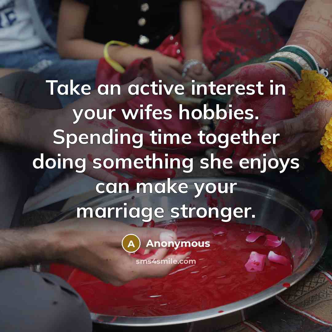 “Take an active interest in your wifes hobbies. Spending time together doing something she enjoys can make your marriage stronger.” quote by Anonymous