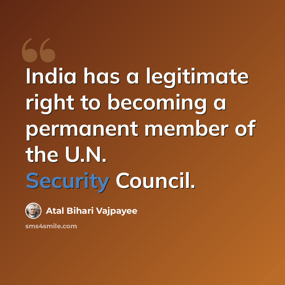 “India has a legitimate right to becoming a permanent member of the U.N. Security Council.” quote by Atal Bihari Vajpayee