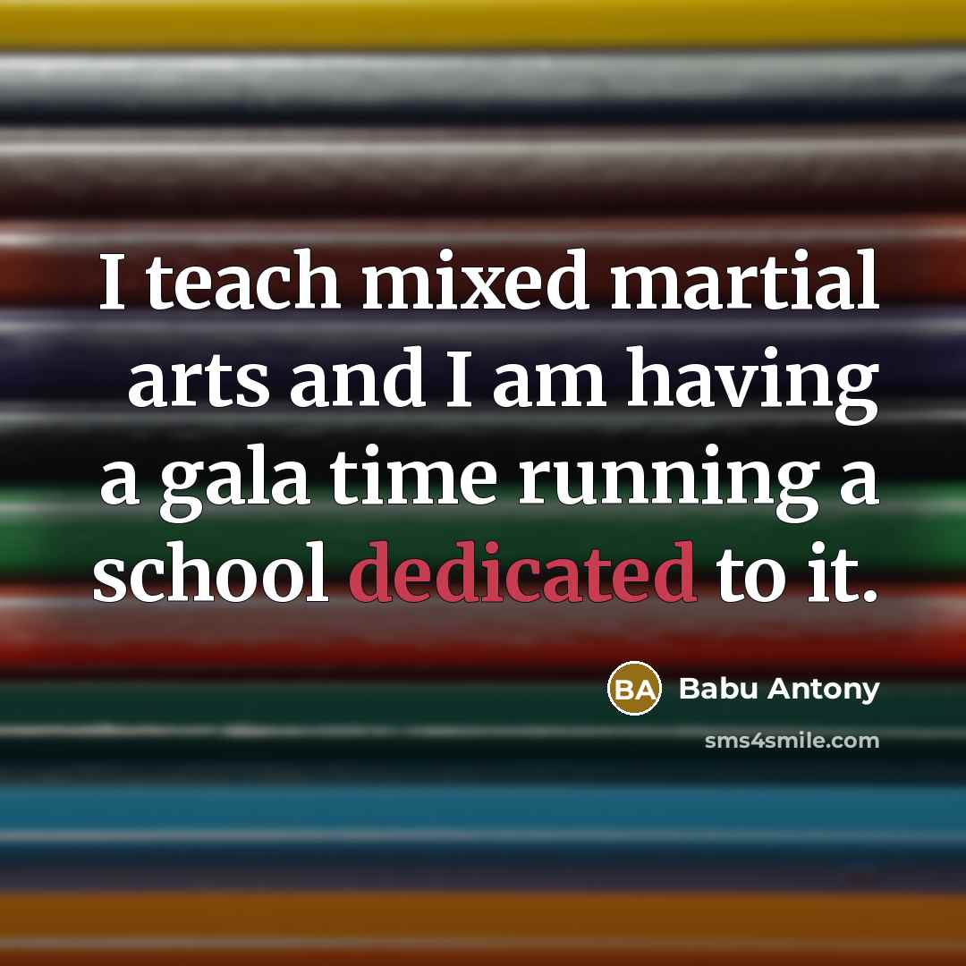 “I teach mixed martial arts and I am having a gala time running a school dedicated to it.” quote by Babu Antony