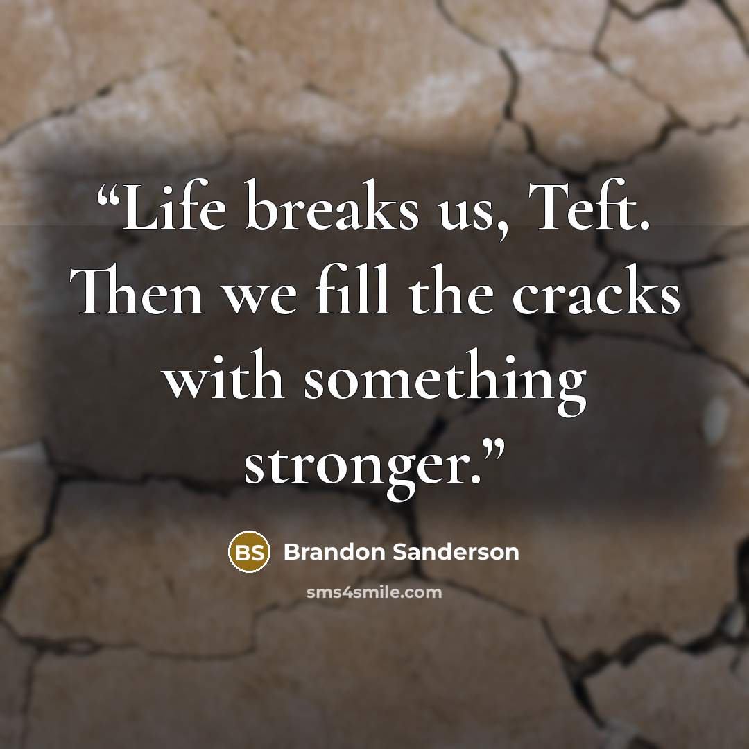 “Life breaks us, Teft. Then we fill the cracks with something stronger.” quote by Brandon Sanderson
