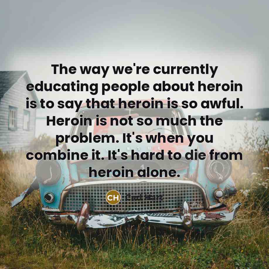 “The way we're currently educating people about heroin is to say that heroin is so awful. Heroin is not so much the problem. It's when you combine it. It's hard to die from heroin alone.” quote by Carl Hart