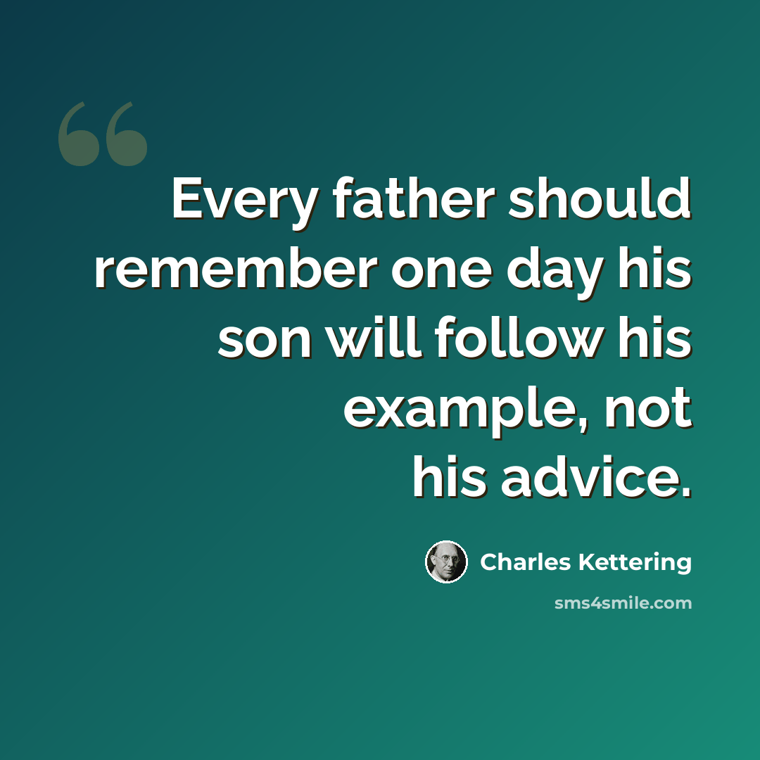 “Every father should remember one day his son will follow his example, not his advice.” quote by Charles Kettering
