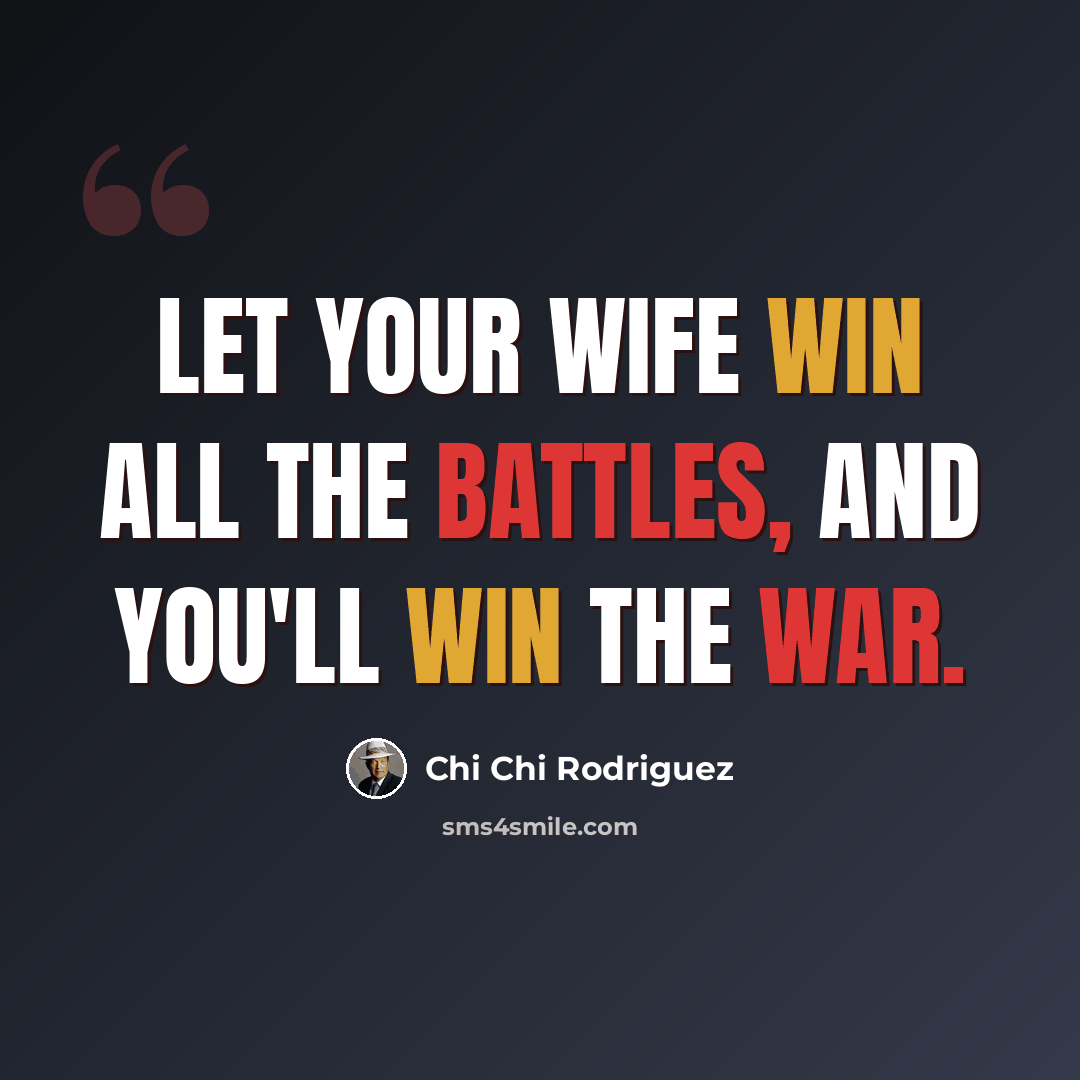 “Let your wife win all the battles, and you'll win the war.” quote by Chi Chi Rodriguez