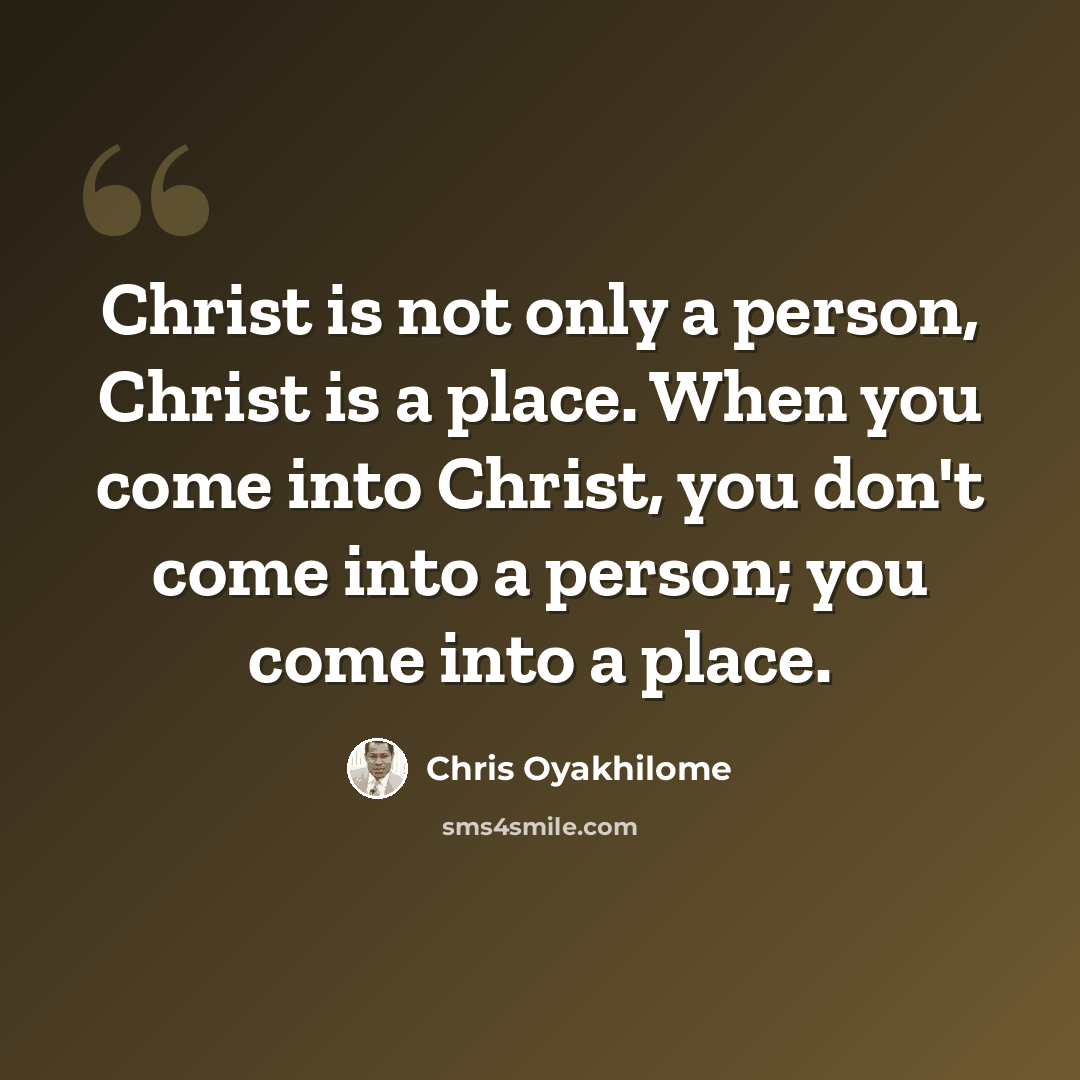 “Christ is not only a person, Christ is a place. When you come into Christ, you don't come into a person; you come into a place.” quote by Chris Oyakhilome