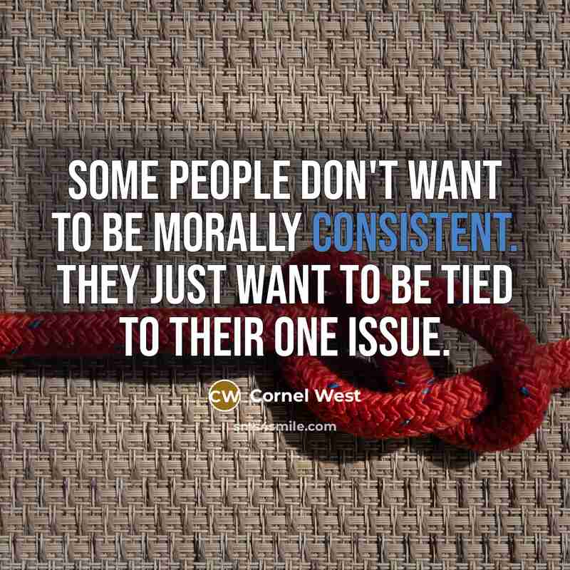 “Some people don't want to be morally consistent. They just want to be tied to their one issue.” quote by Cornel West
