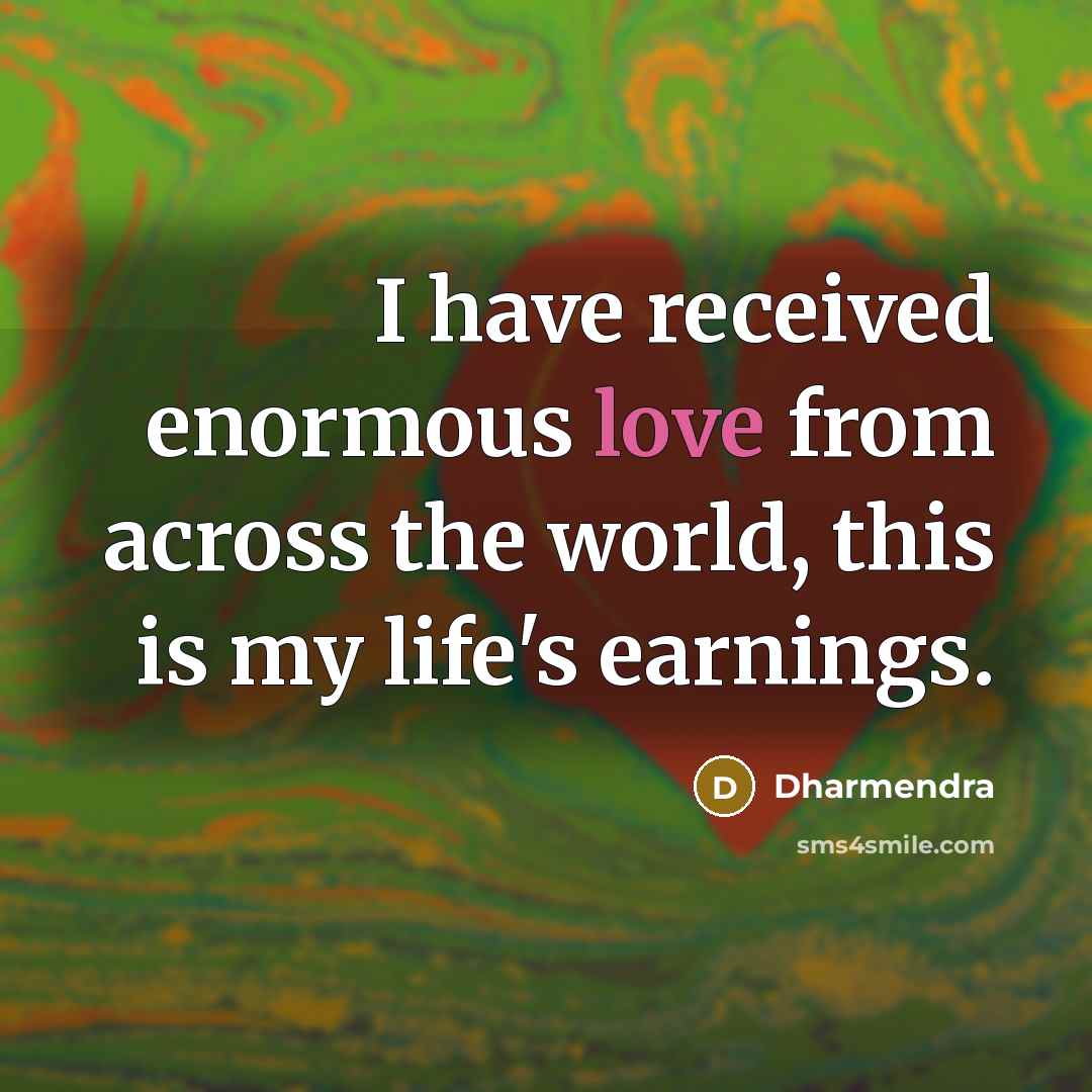 “I have received enormous love from across the world, this is my life's earnings.” quote by Dharmendra