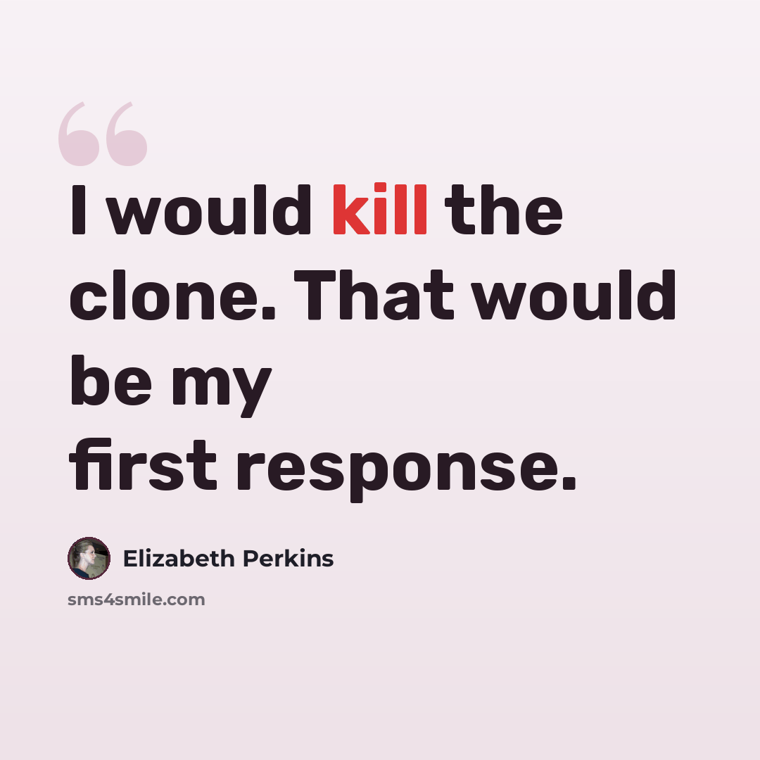 “I would kill the clone. That would be my first response.” quote by Elizabeth Perkins