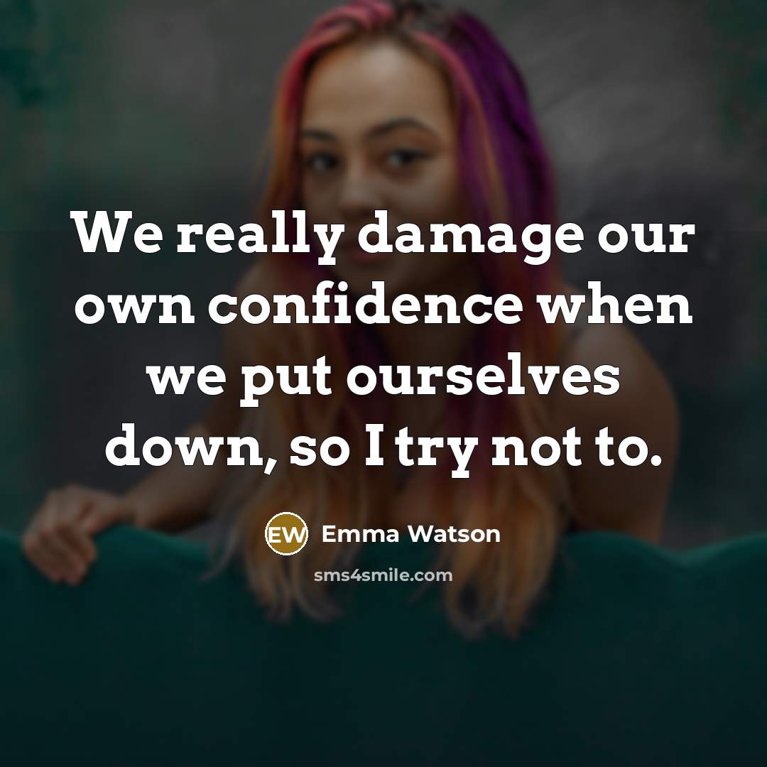 “We really damage our own confidence when we put ourselves down, so I try not to.” quote by Emma Watson