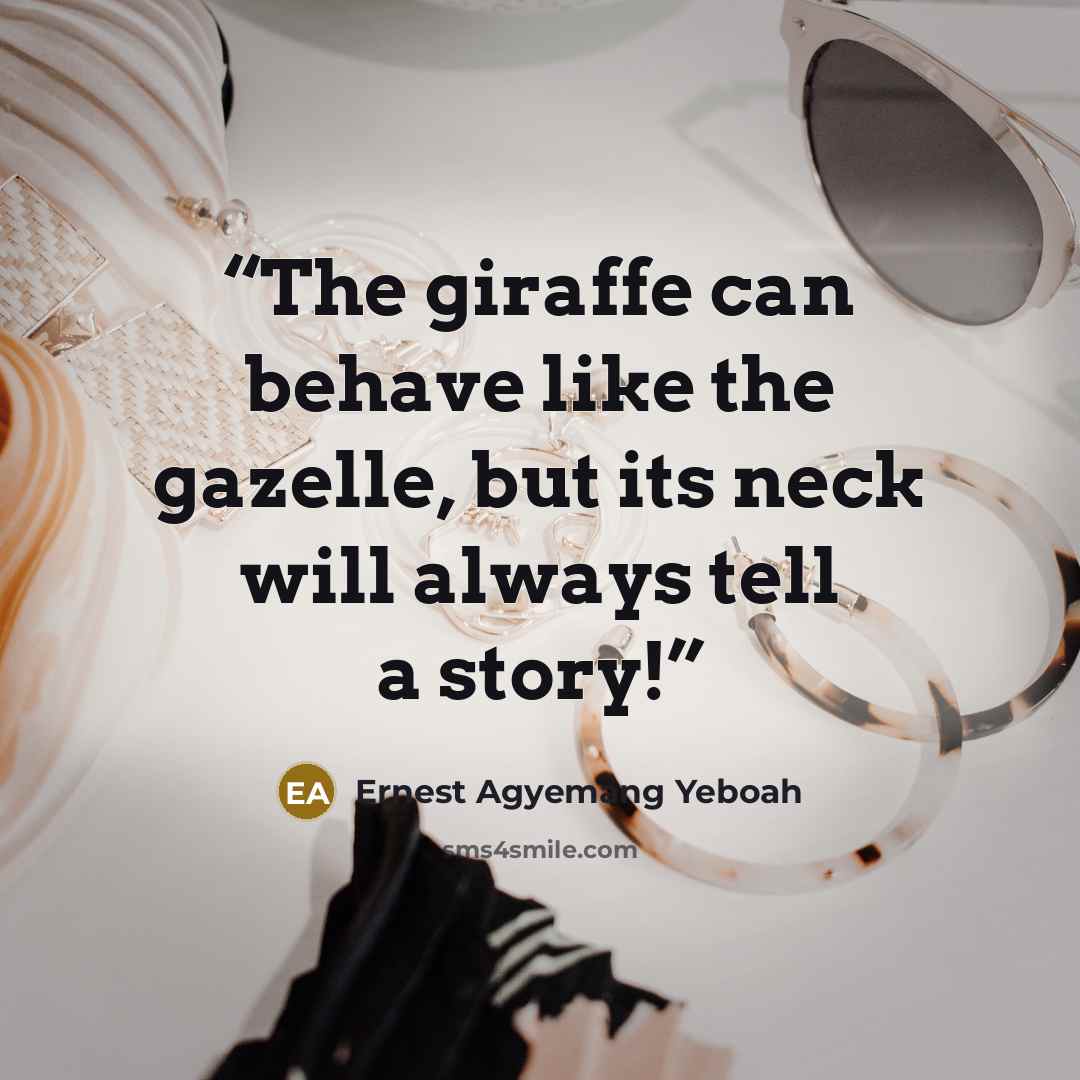 “The giraffe can behave like the gazelle, but its neck will always tell a story!” quote by Ernest Agyemang Yeboah
