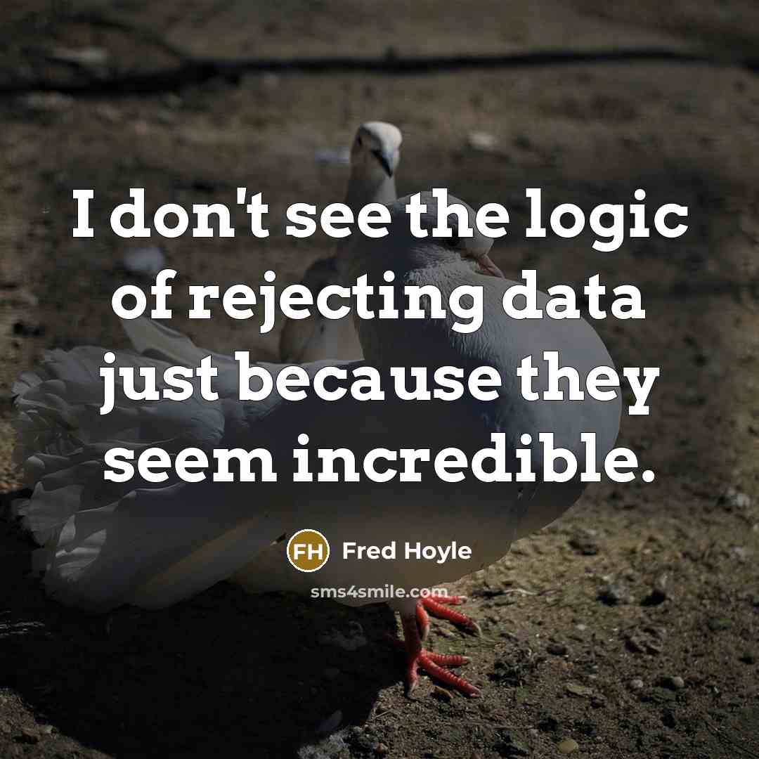 “I don't see the logic of rejecting data just because they seem incredible.” quote by Fred Hoyle