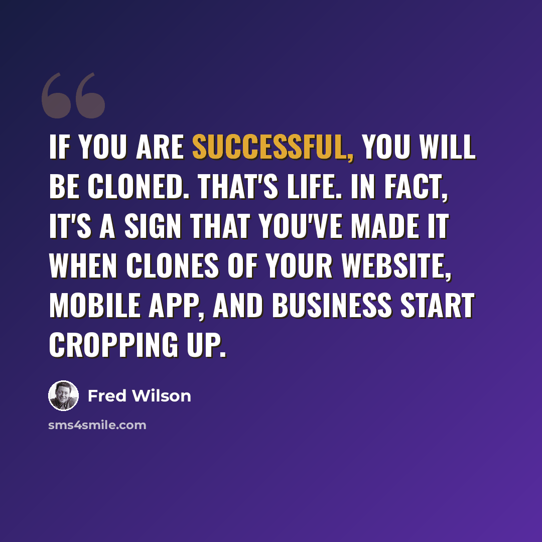 “If you are successful, you will be cloned. That's life. In fact, it's a sign that you've made it when clones of your website, mobile app, and business start cropping up.” quote by Fred Wilson