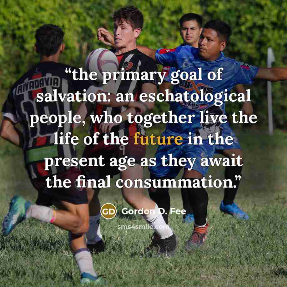 “the primary goal of salvation: an eschatological people, who together live the life of the future in the present age as they await the final consummation.” quote by Gordon D. Fee