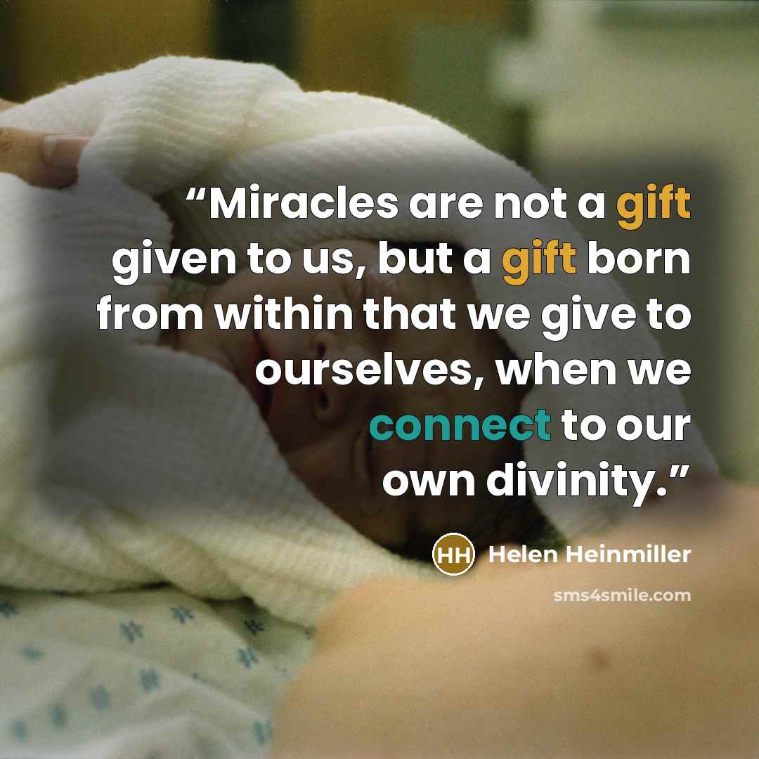 “Miracles are not a gift given to us, but a gift born from within that we give to ourselves, when we connect to our own divinity.” quote by Helen Heinmiller