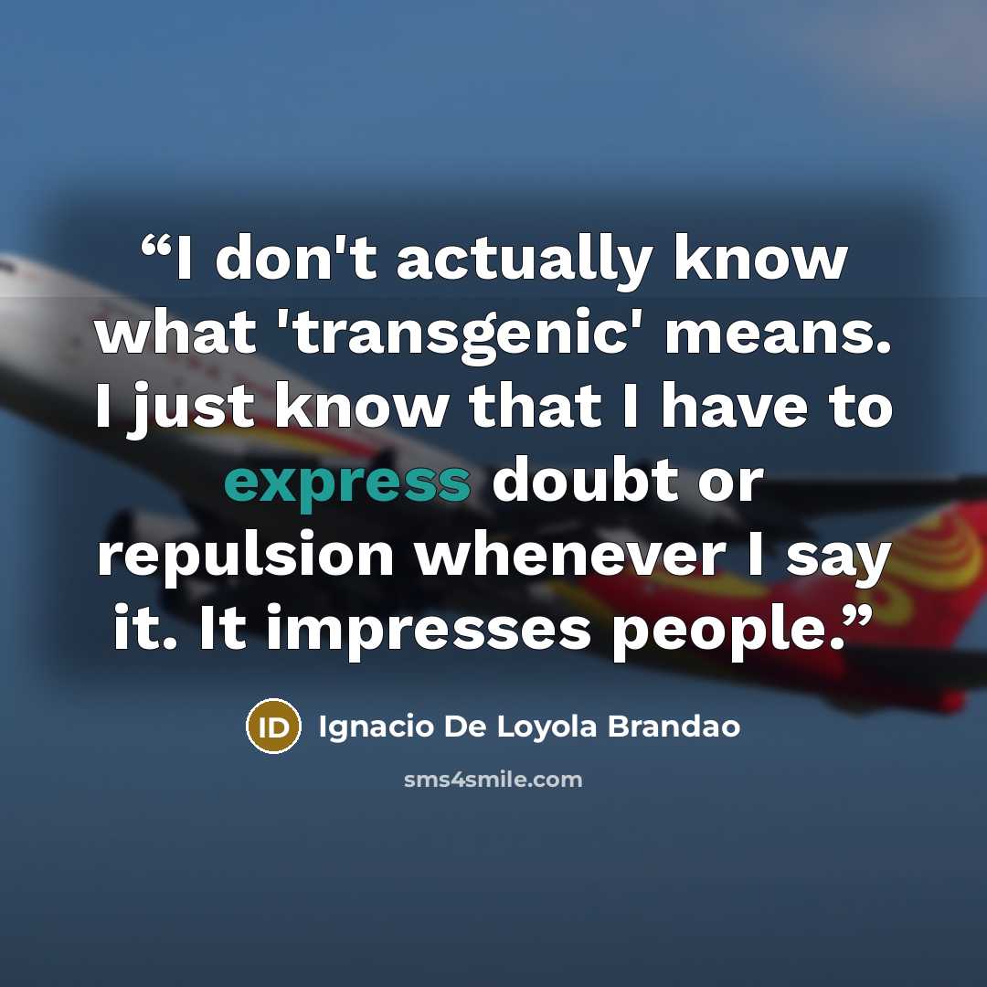 “I don't actually know what 'transgenic' means. I just know that I have to express doubt or repulsion whenever I say it. It impresses people.” quote by Ignácio de Loyola Brandão