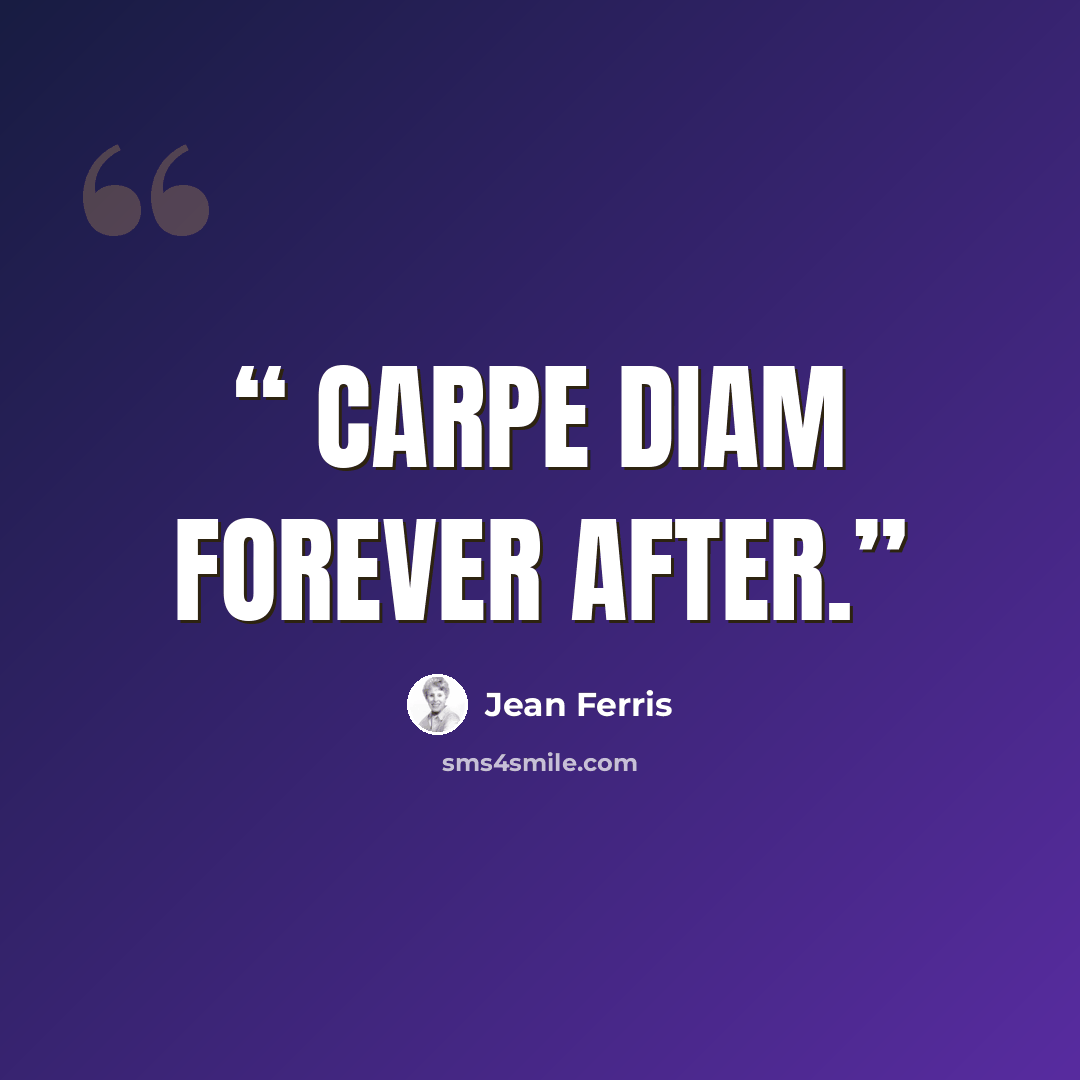 “Carpe Diam forever after.” quote by Jean Ferris