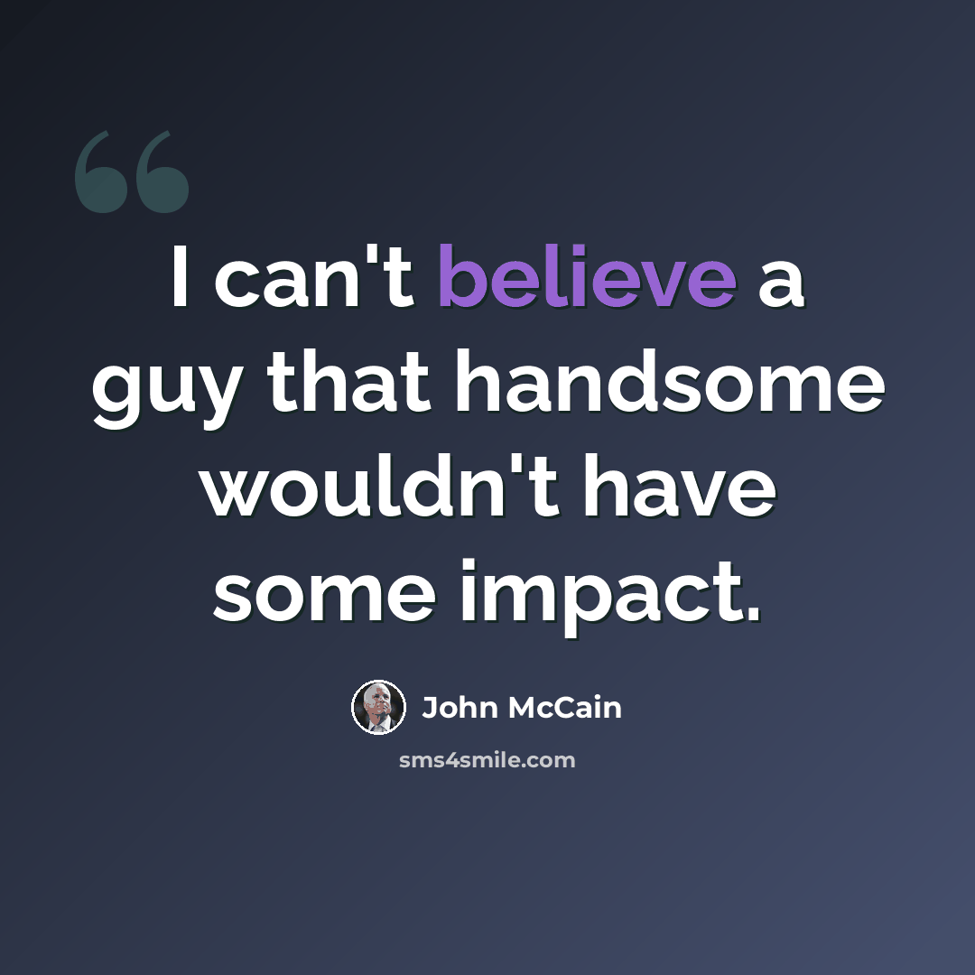 “I can't believe a guy that handsome wouldn't have some impact.” quote by John McCain
