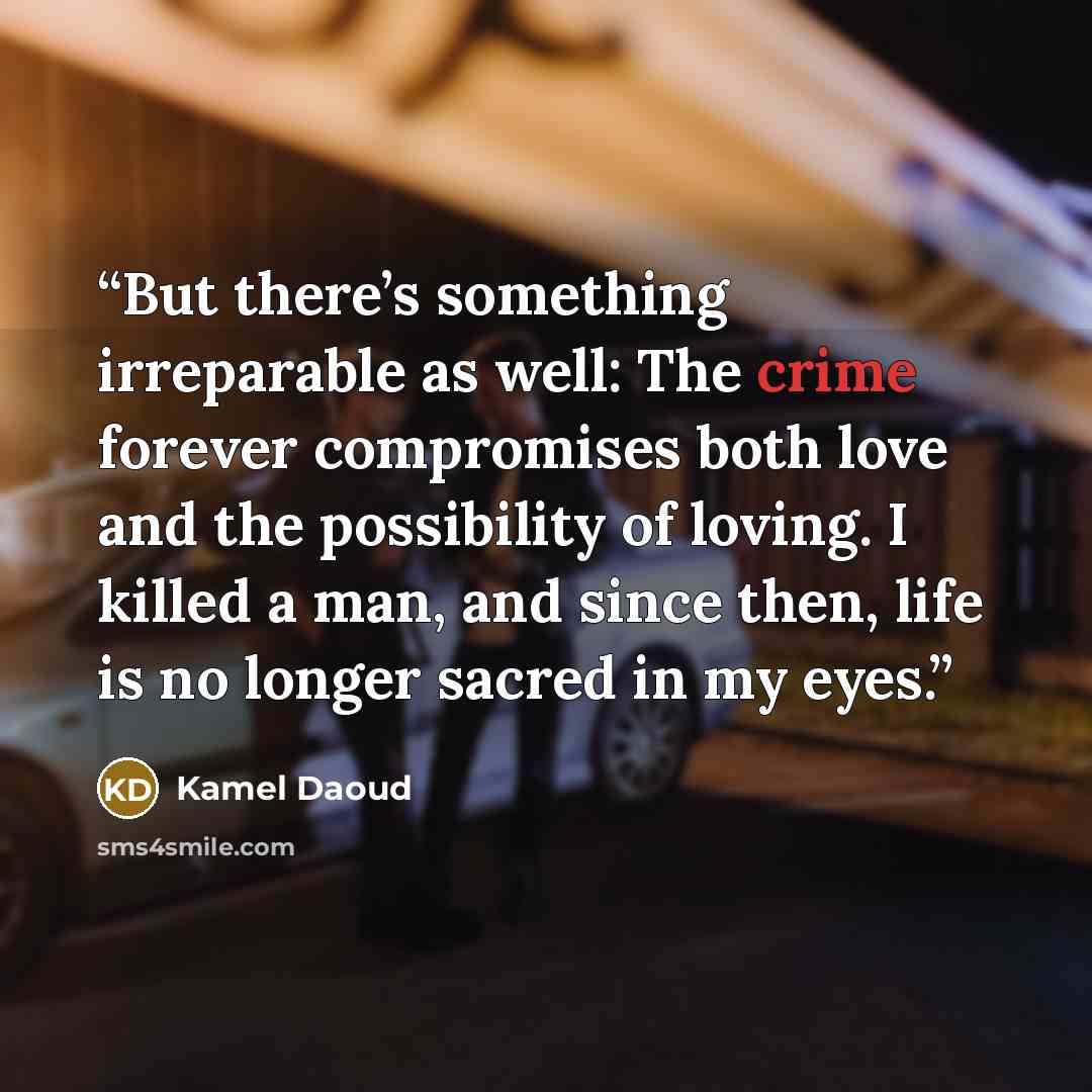 “But there’s something irreparable as well: The crime forever compromises both love and the possibility of loving. I killed a man, and since then, life is no longer sacred in my eyes.” quote by Kamel Daoud