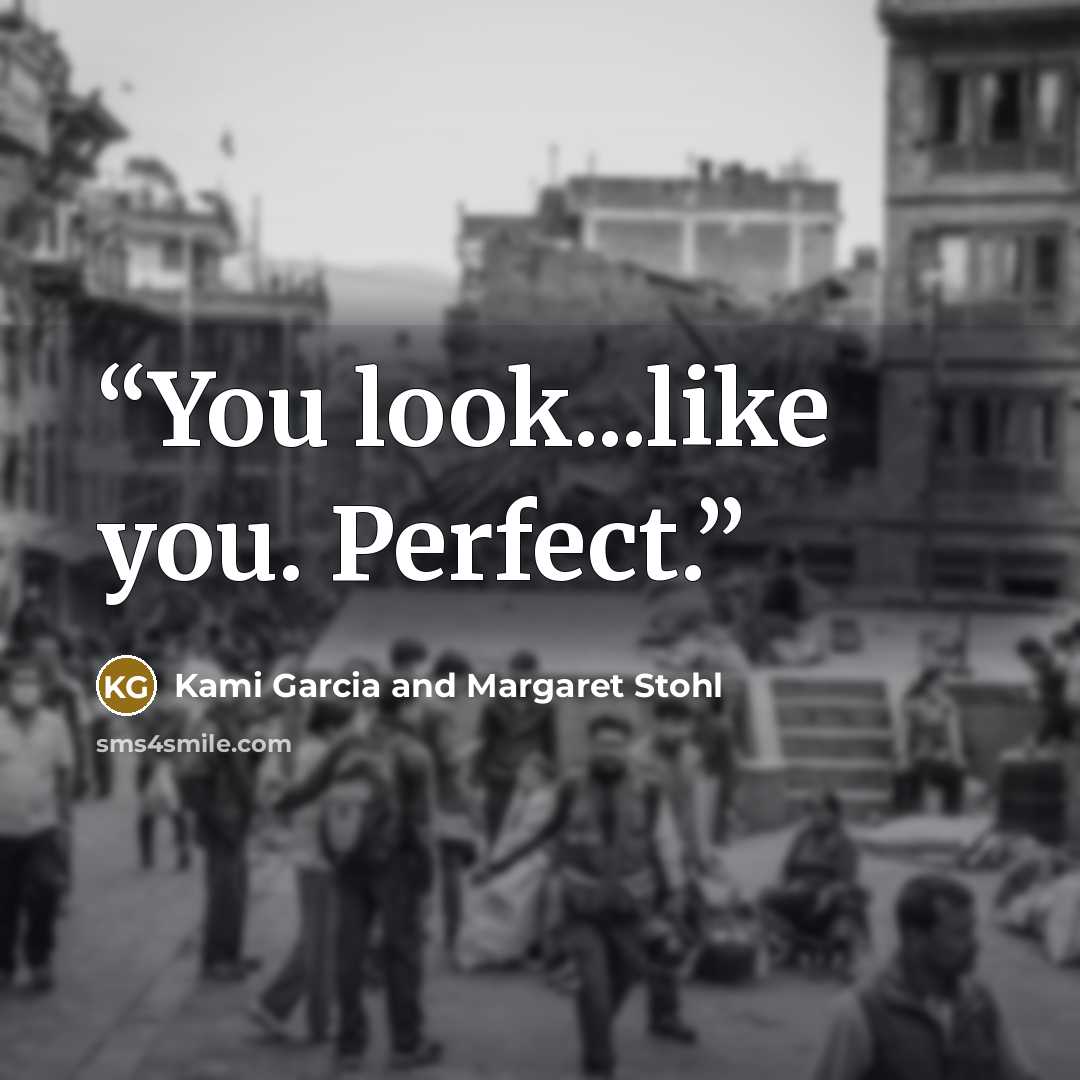 “You look...like you. Perfect.” quote by Kami Garcia and Margaret Stohl