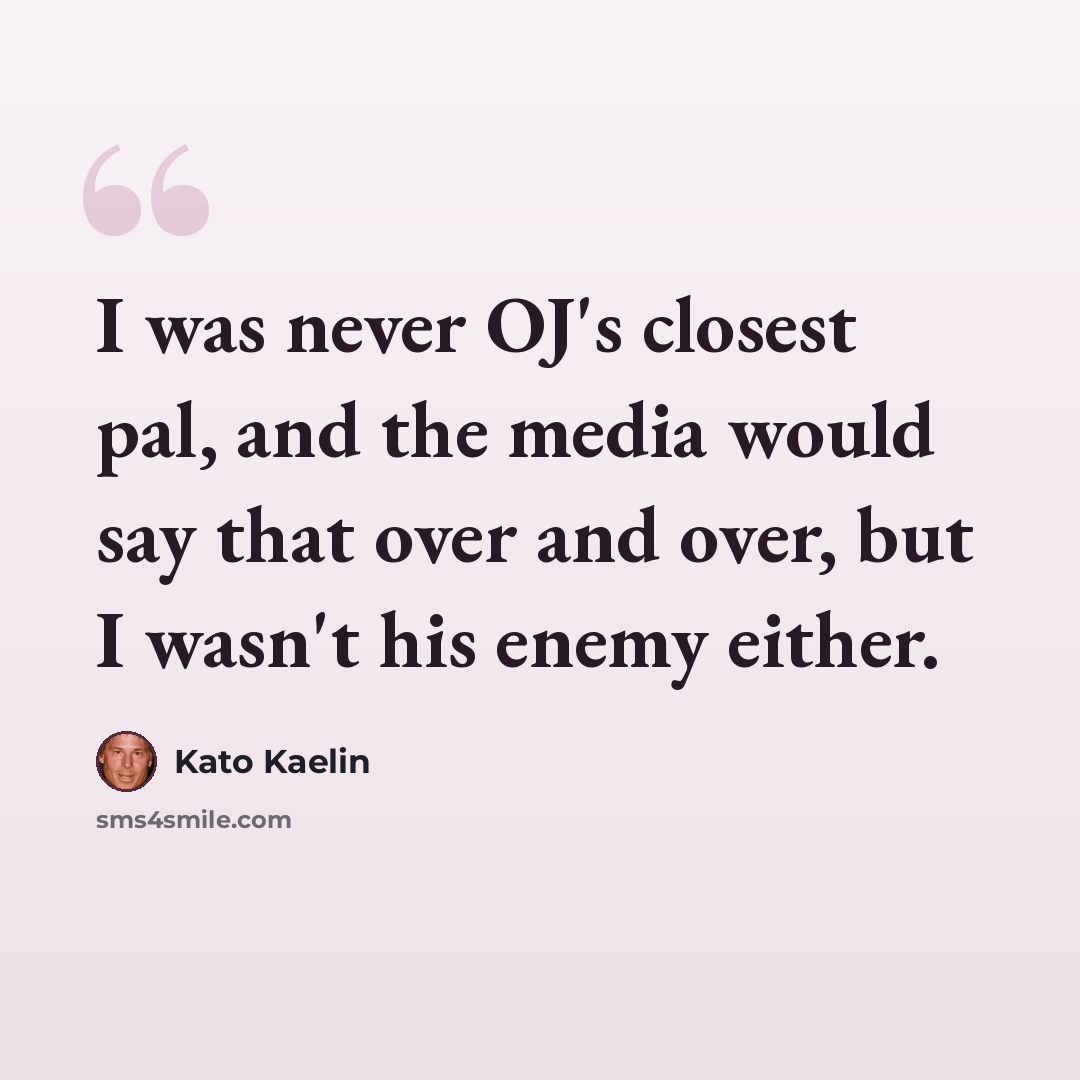 “I was never OJ's closest pal, and the media would say that over and over, but I wasn't his enemy either.” quote by Kato Kaelin