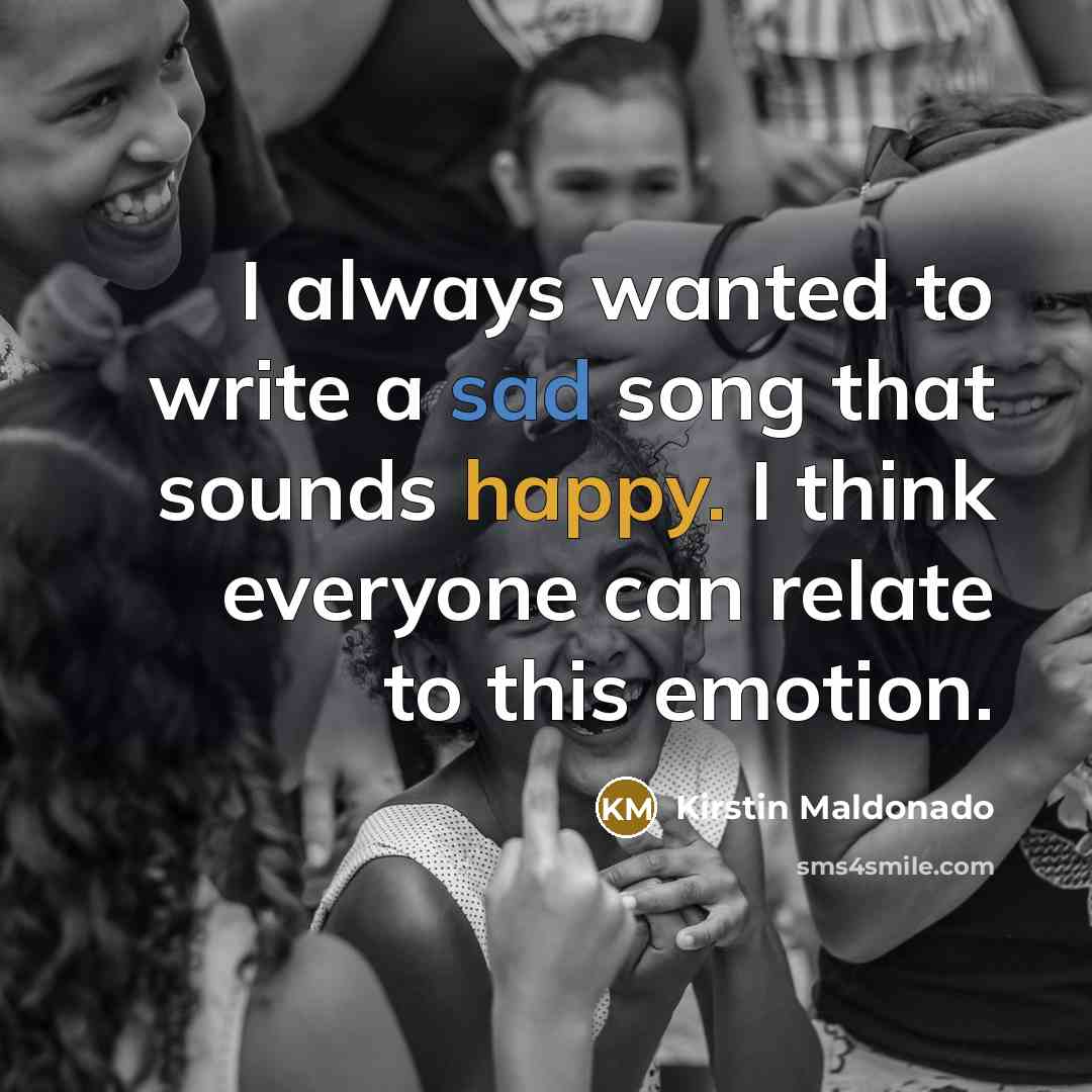 “I always wanted to write a sad song that sounds happy. I think everyone can relate to this emotion.” quote by Kirstin Maldonado