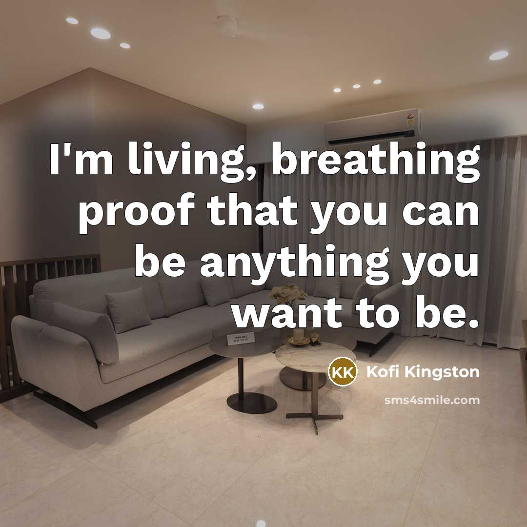 “I'm living, breathing proof that you can be anything you want to be.” quote by Kofi Kingston