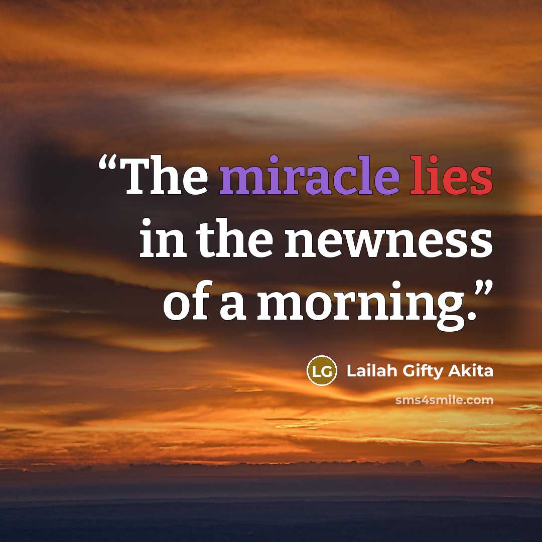 “The miracle lies in the newness of a morning.” quote by Lailah Gifty Akita