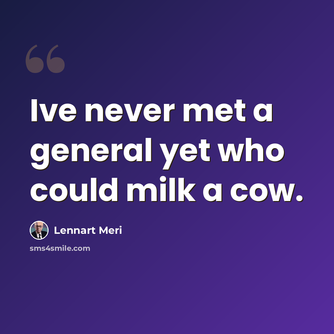 “Ive never met a general yet who could milk a cow.” quote by Lennart Meri
