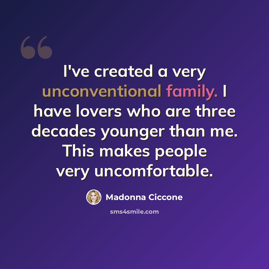 “I've created a very unconventional family. I have lovers who are three decades younger than me. This makes people very uncomfortable.” quote by Madonna Ciccone