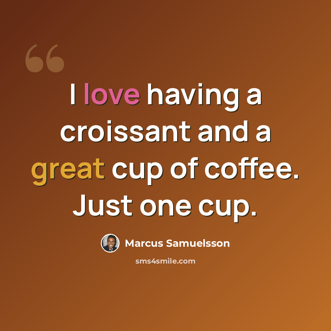 “I love having a croissant and a great cup of coffee. Just one cup.” quote by Marcus Samuelsson