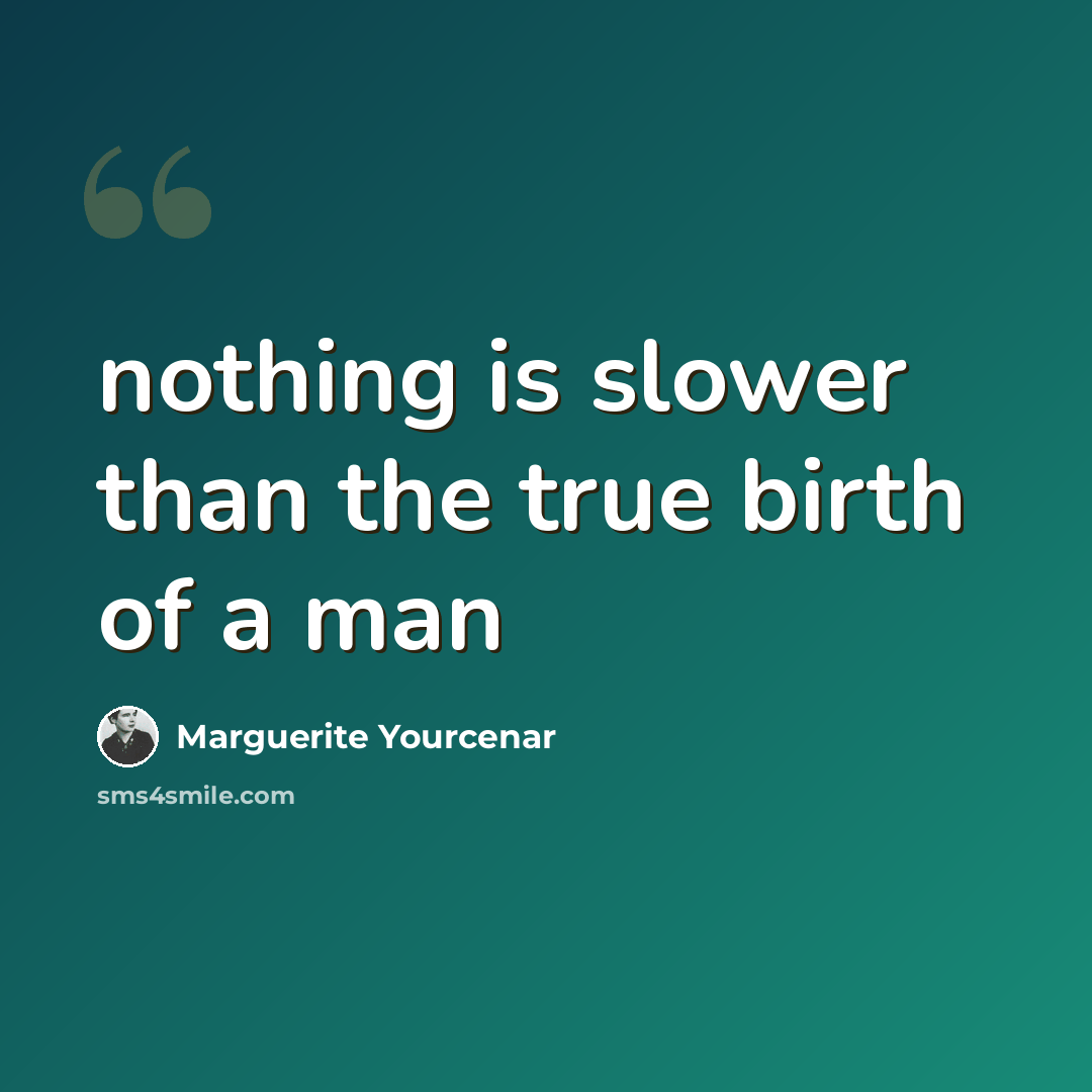 “nothing is slower than the true birth of a man” quote by Marguerite Yourcenar