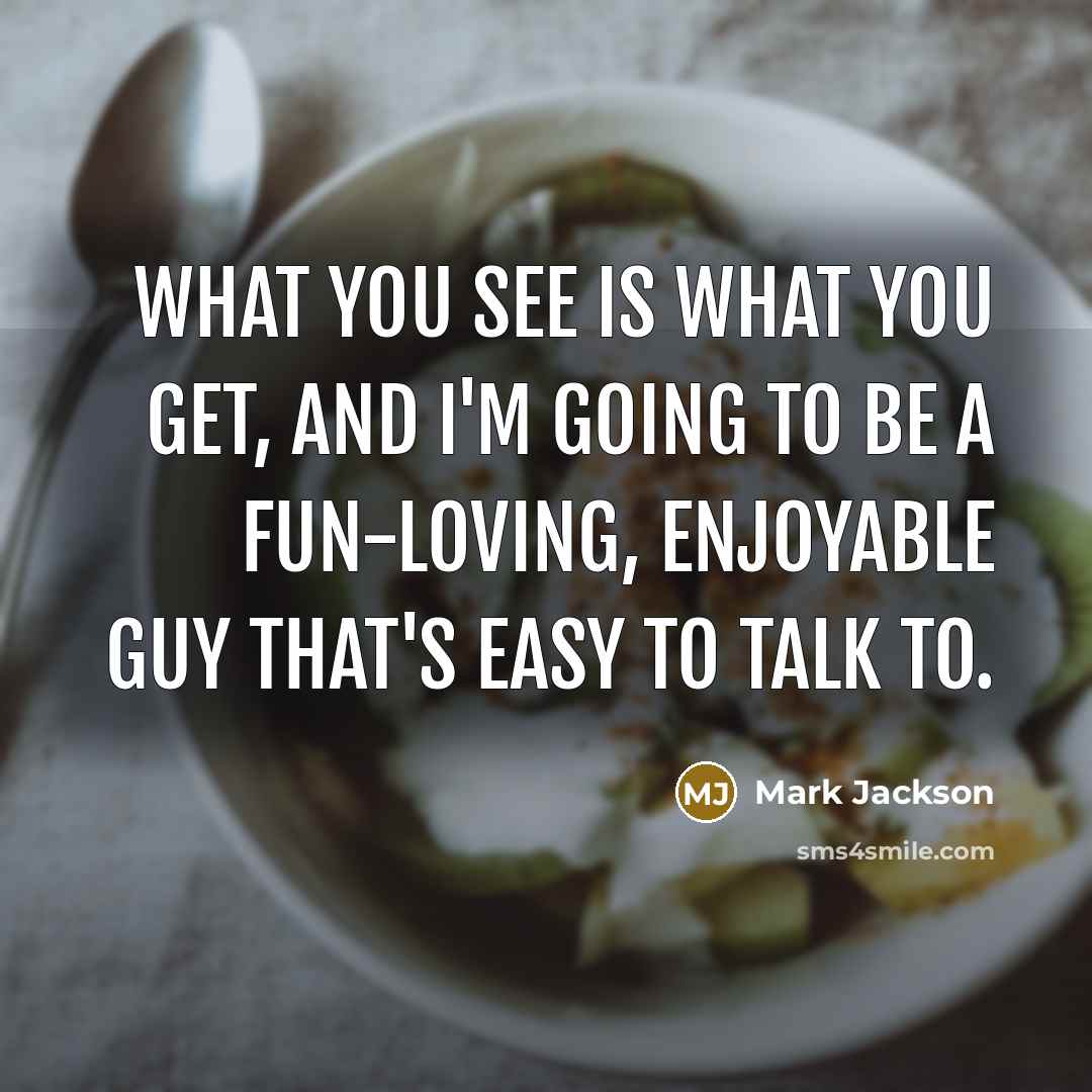 “What you see is what you get, and I'm going to be a fun-loving, enjoyable guy that's easy to talk to.” quote by Mark Jackson