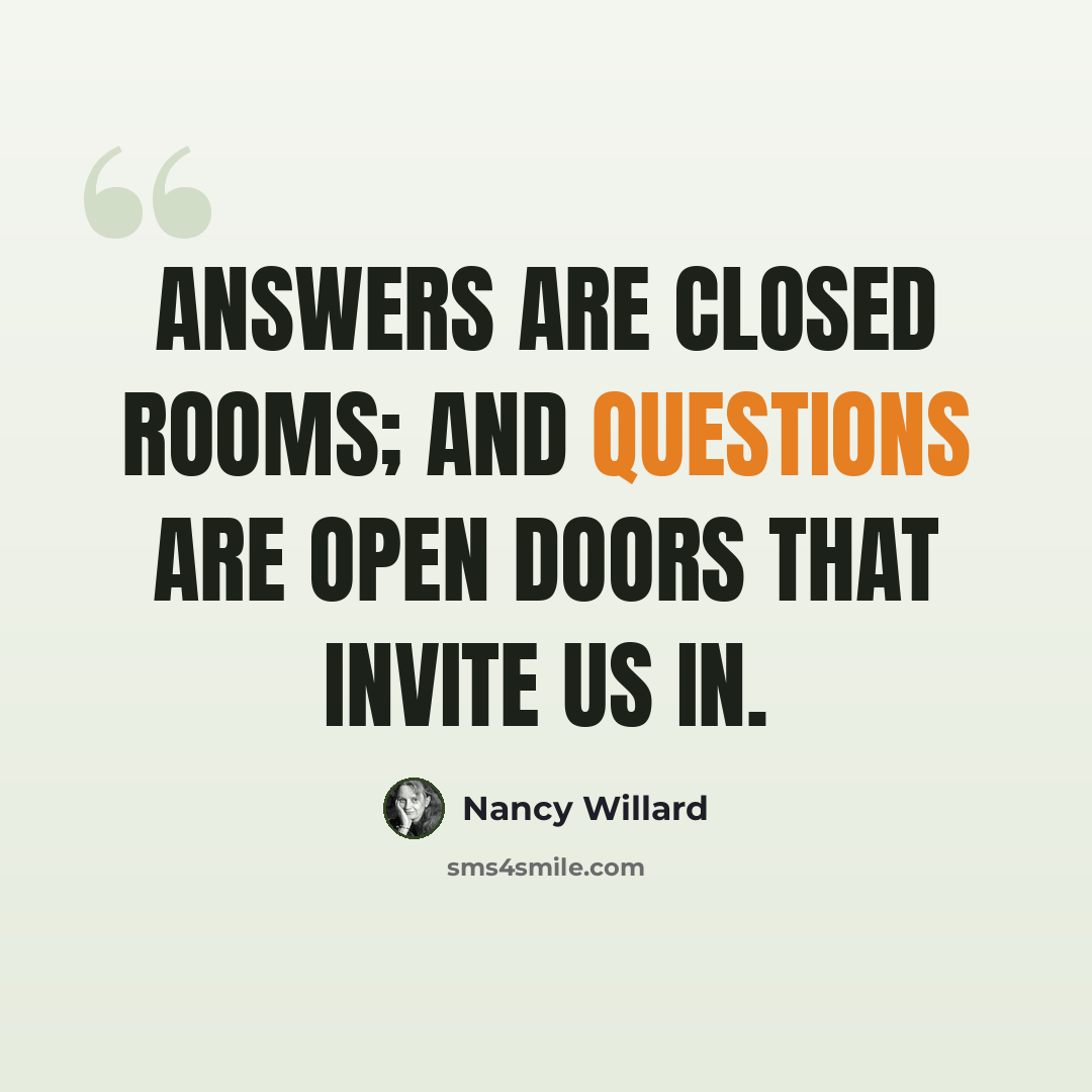 “Answers are closed rooms; and questions are open doors that invite us in.” quote by Nancy Willard