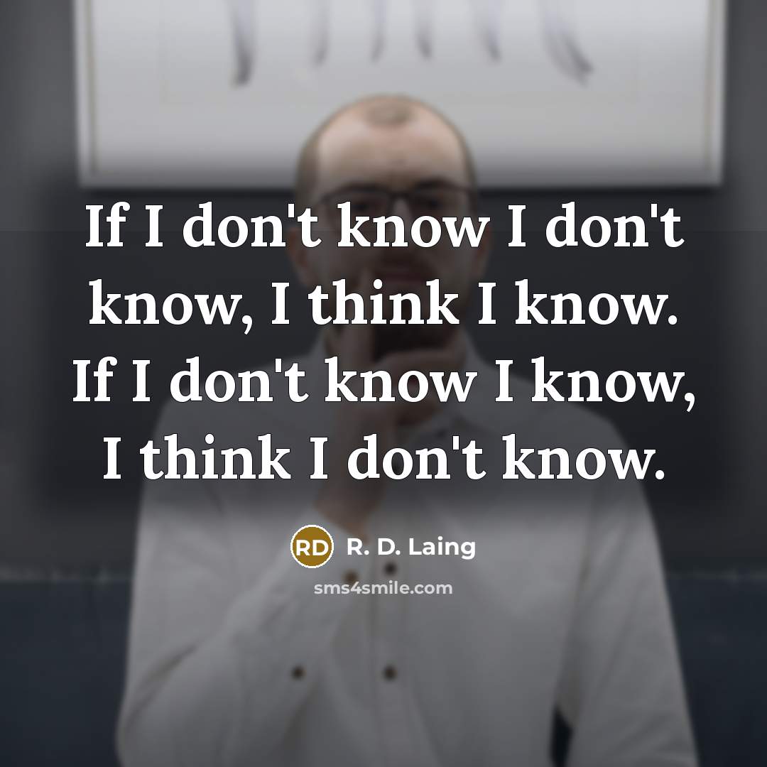 “If I don't know I don't know, I think I know. If I don't know I know, I think I don't know.” quote by R. D. Laing