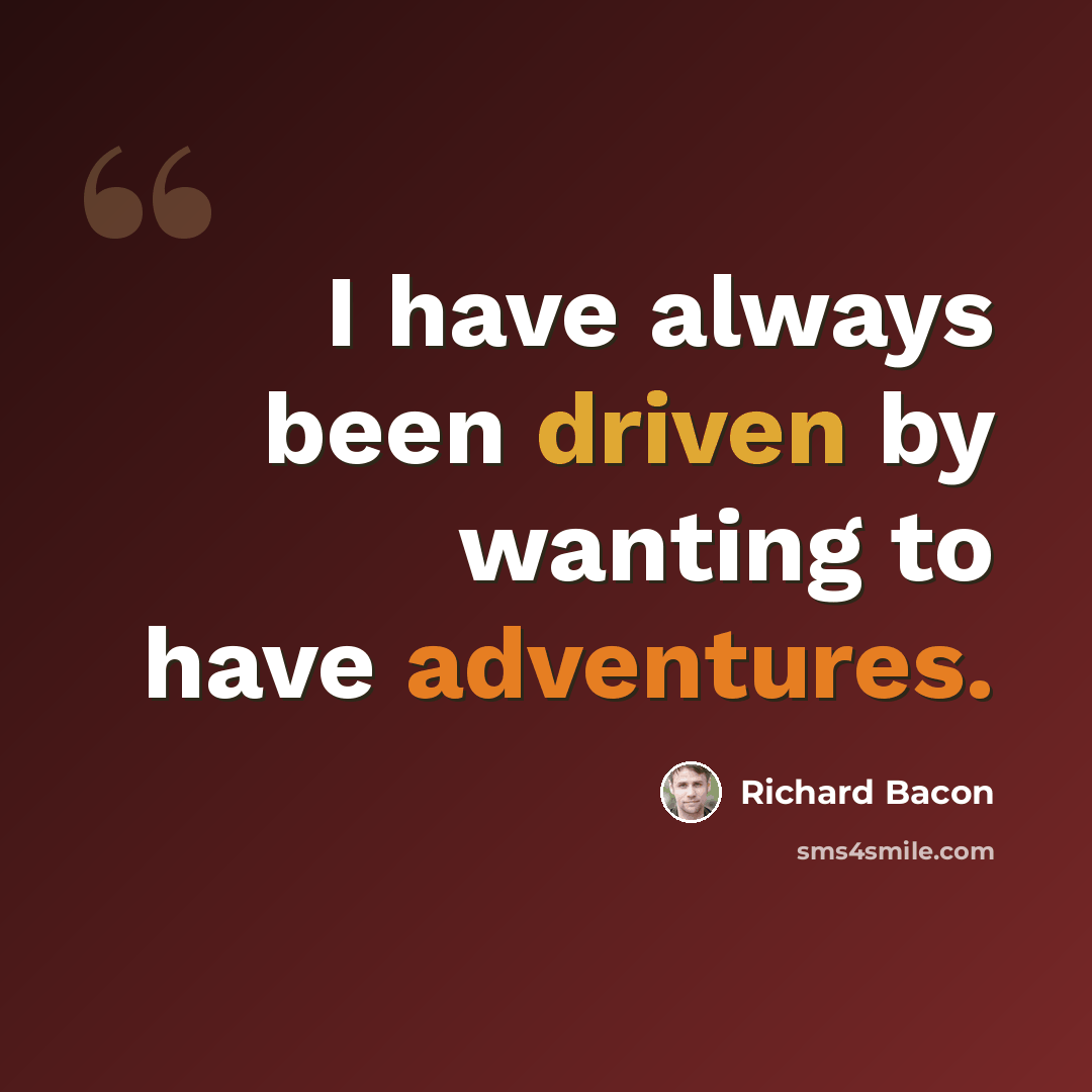“I have always been driven by wanting to have adventures.” quote by Richard Bacon