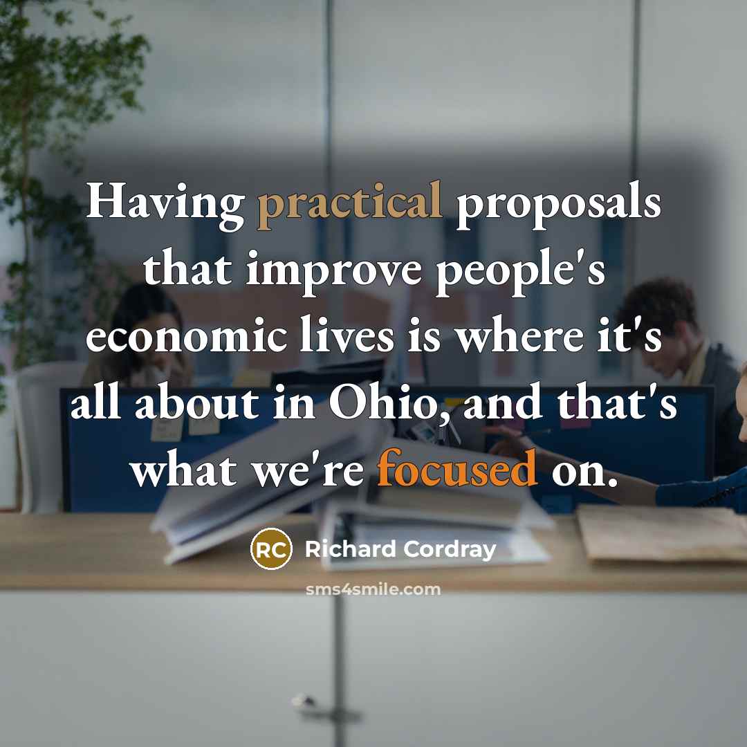 “Having practical proposals that improve people's economic lives is where it's all about in Ohio, and that's what we're focused on.” quote by Richard Cordray