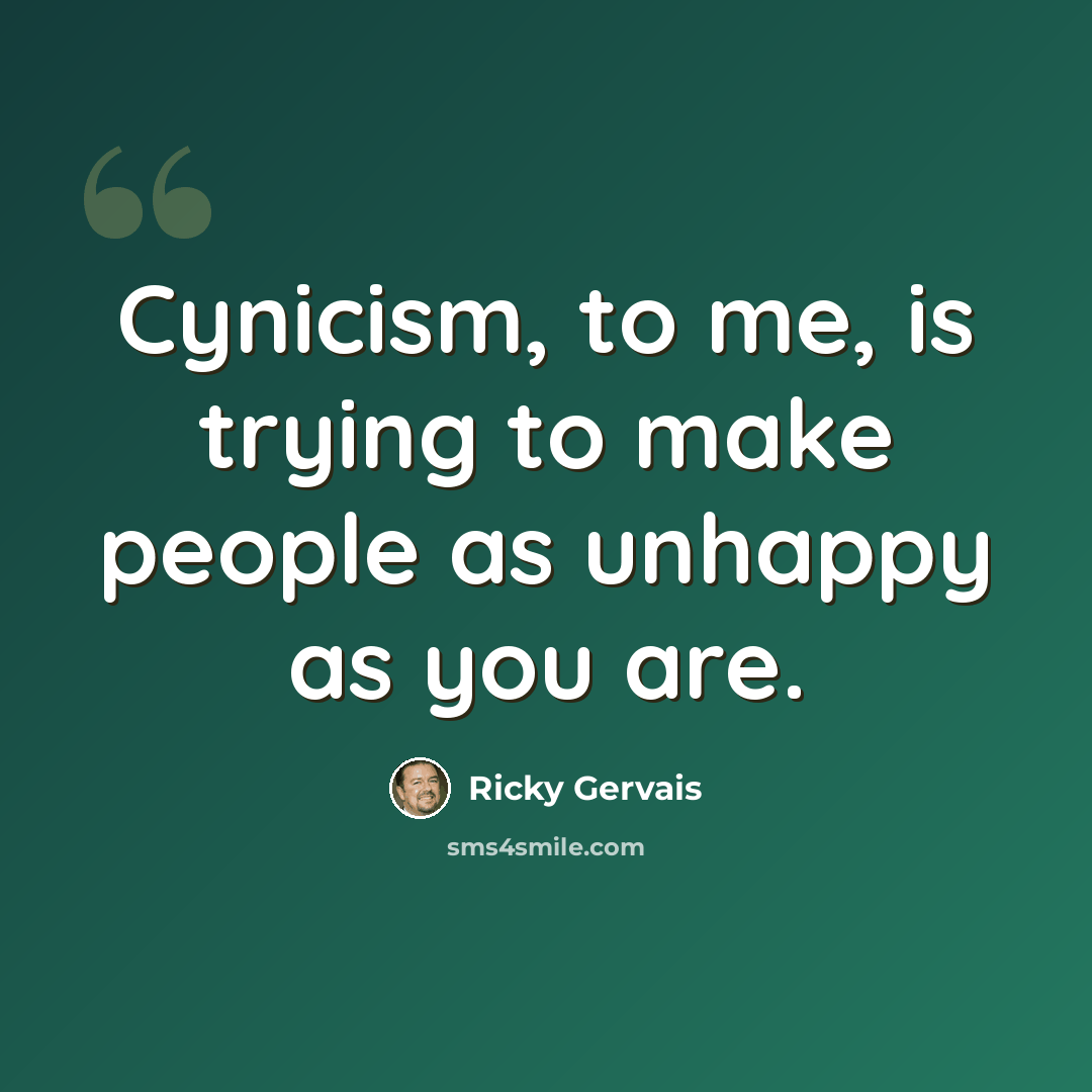 “Cynicism, to me, is trying to make people as unhappy as you are.” quote by Ricky Gervais