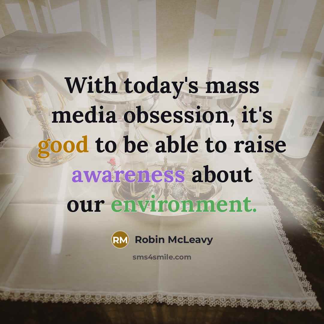 “With today's mass media obsession, it's good to be able to raise awareness about our environment.” quote by Robin McLeavy