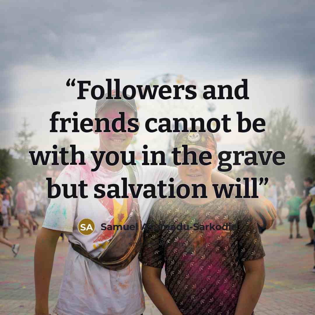 “Followers and friends cannot be with you in the grave but salvation will” quote by Samuel Asumadu-Sarkodie