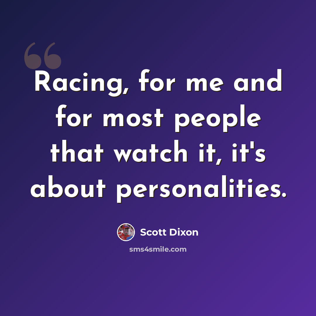 “Racing, for me and for most people that watch it, it's about personalities.” quote by Scott Dixon